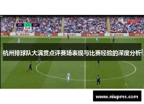 杭州排球队大满贯点评赛场表现与比赛经验的深度分析
