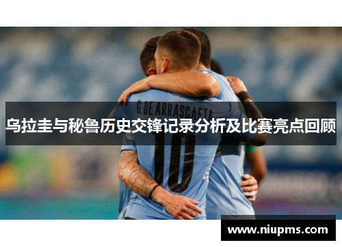 乌拉圭与秘鲁历史交锋记录分析及比赛亮点回顾