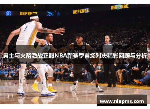 勇士与火箭激战正酣NBA新赛季首场对决精彩回顾与分析
