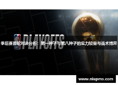 季后赛首轮对决分析：第一种子与第八种子的实力较量与战术博弈
