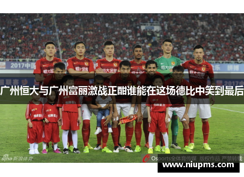 广州恒大与广州富丽激战正酣谁能在这场德比中笑到最后