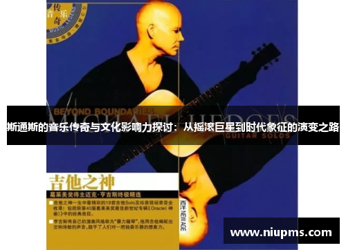 斯通斯的音乐传奇与文化影响力探讨：从摇滚巨星到时代象征的演变之路