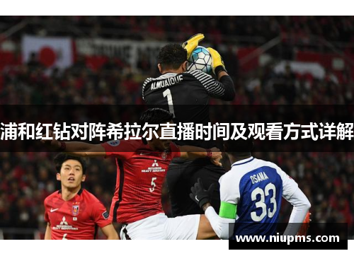 浦和红钻对阵希拉尔直播时间及观看方式详解