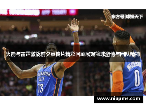 火箭与雷霆激战前夕宣传片精彩回顾展现篮球激情与团队精神