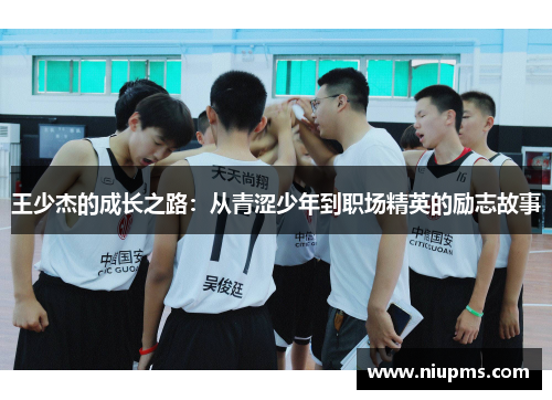 王少杰的成长之路：从青涩少年到职场精英的励志故事
