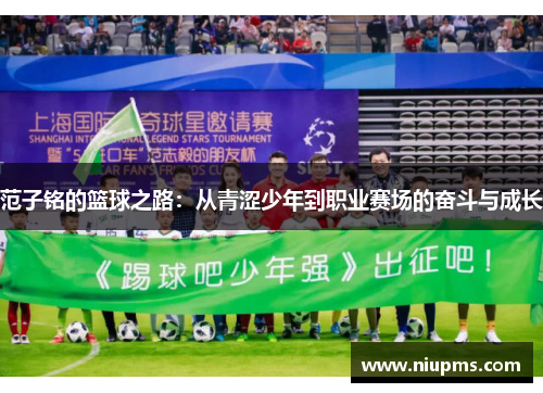 范子铭的篮球之路：从青涩少年到职业赛场的奋斗与成长