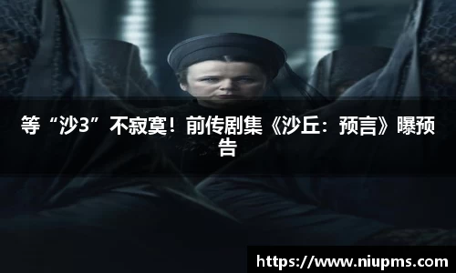等“沙3”不寂寞！前传剧集《沙丘：预言》曝预告