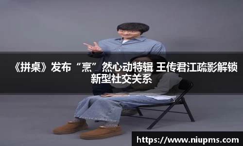 《拼桌》发布“烹”然心动特辑 王传君江疏影解锁新型社交关系